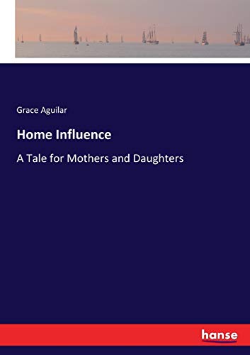 Home Influence: A Tale for Mothers and Daughters