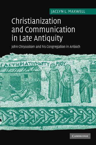 Christianization and Communication in Late Antiquity: John Chrysostom and his Congregation in Antioch