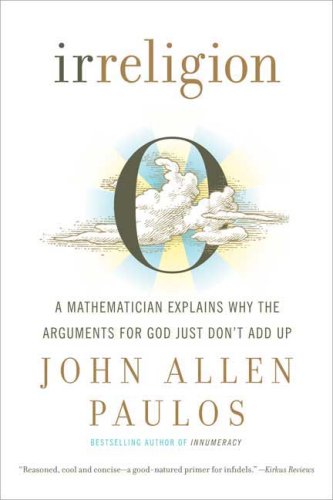 John Allen Paulos Irreligion, A Mathematician Explains Why The Arguments For God Just Don't Add Up
