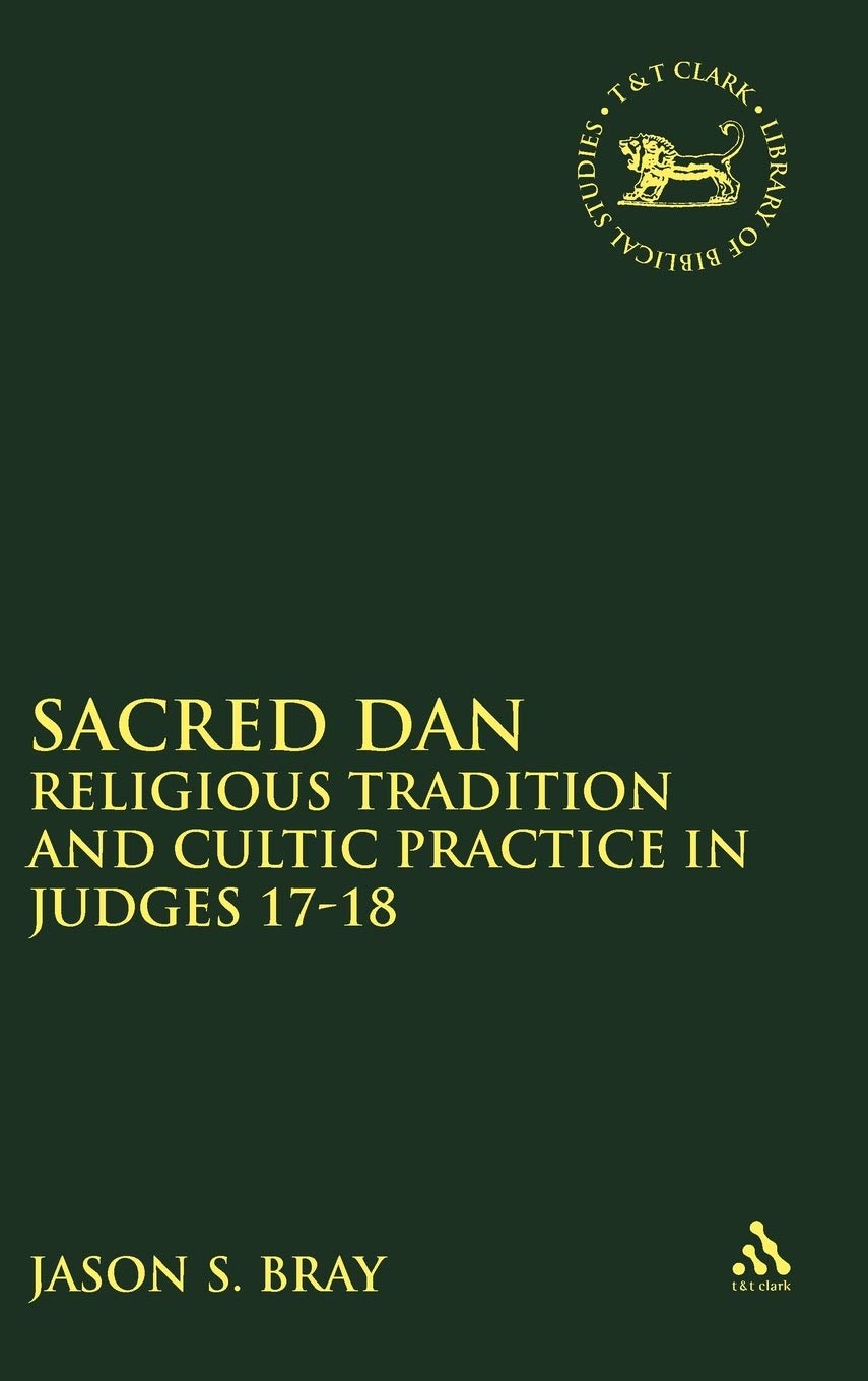 Sacred Dan: Religious Traditions And Cultic Practice in Judges 17-18 (Library of Hebrew Bible/Old Testament Studies, 449)