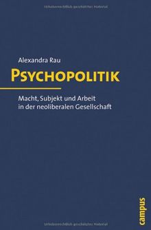 Psychopolitik: Macht, Subjekt und Arbeit in der neoliberalen Gesellschaft