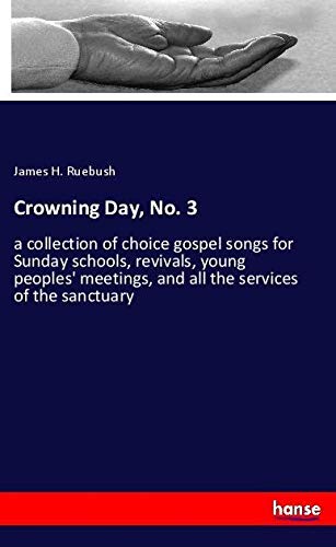 Crowning Day, No. 3: a collection of choice gospel songs for Sunday schools, revivals, young peoples' meetings, and all the services of the sanctuary