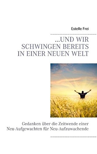 ...und wir schwingen bereits in einer neuen Welt: Gedanken über die Zeitwende einer Neu-Aufgewachten für Neu-Aufzuwachende