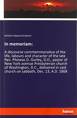 In memoriam:: A discourse commemmorative of the life, labours and character of the late Rev. Phineas D. Gurley, D.D., pastor of New York avenue ... in said church on sabbath, Dec. 13, A.D. 1868