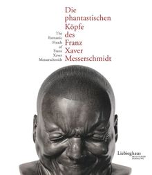 Die phantastischen Köpfe des Franz Xaver Messerschmidt /The fantastic Heads of Franz Xaver Messerschmidt