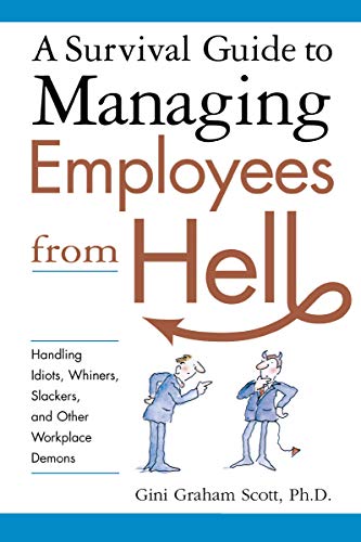A Survival Guide to Managing Employees from Hell: Handling Idiots, Whiners, Slackers, and Other Workplace Demons