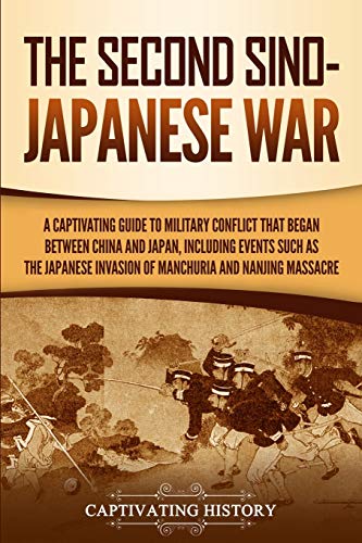 The Second Sino-Japanese War: A Captivating Guide to Military Conflict That Began between China and Japan, Including Events Such as the Japanese ... the Nanjing Massacre (Asian Military History)