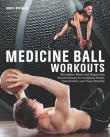 Medicine Ball Workouts: Strengthen Major and Supporting Muscle Groups for Increased Power, Coordination, and Core Stability