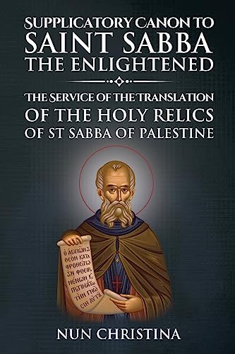 Supplicatory Canon to Saint Sabba the Enlightened: The Service of the Translation of the Holy Relics of St Sabba of Palestine
