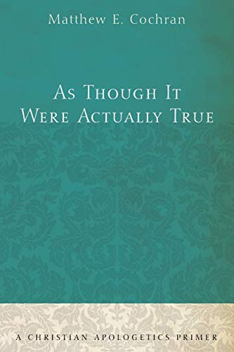As Though It Were Actually True: A Christian Apologetics Primer