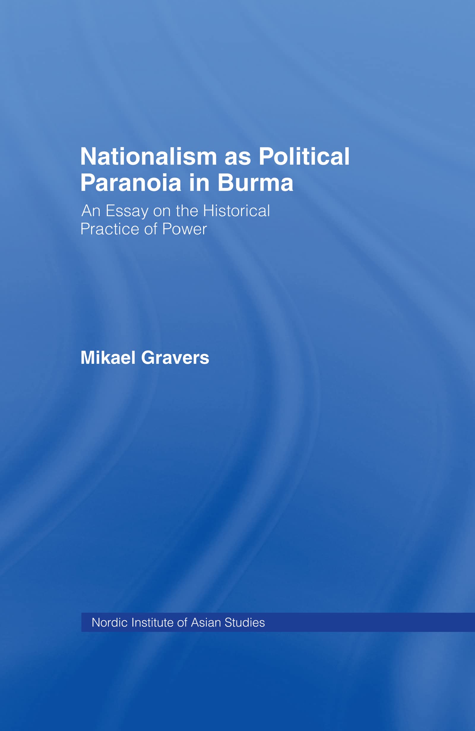 Nationalism as Political Paranoia in Burma: An Essay on the Historical Practice of Power (Nias Reports, 11, Band 11)