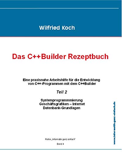 Das C++ Builder-Rezeptbuch: Band 2: Eine Praxisnahe Arbeitshilfe für die Entwicklung von C++-Programmen mit dem c++Builder (informatik-ganz-einfach)