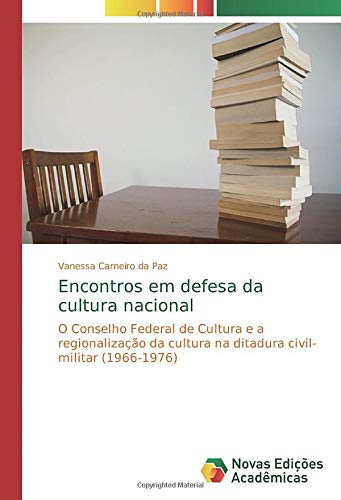 Encontros em defesa da cultura nacional: O Conselho Federal de Cultura e a regionalização da cultura na ditadura civil-militar (1966-1976)
