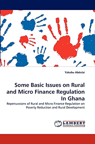 Some Basic Issues on Rural and Micro Finance Regulation In Ghana: Repercussions of Rural and Micro Finance Regulation on Poverty Reduction and Rural Development