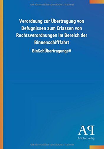 Verordnung zur Übertragung von Befugnissen zum Erlassen von Rechtsverordnungen im Bereich der Binnenschifffahrt: BinSchÜbertragungsV