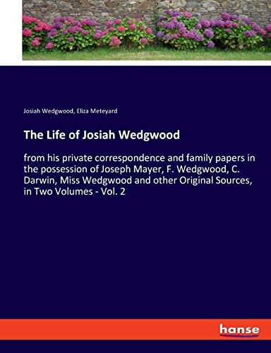 The Life of Josiah Wedgwood: from his private correspondence and family papers in the possession of Joseph Mayer, F. Wedgwood, C. Darwin, Miss ... Original Sources, in Two Volumes - Vol. 2