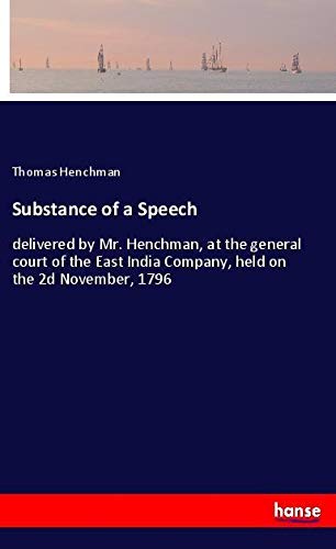 Substance of a Speech: delivered by Mr. Henchman, at the general court of the East India Company, held on the 2d November, 1796