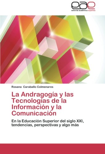La Andragogía y las Tecnologías de la Información y la Comunicación: En la Educación Superior del siglo XXI, tendencias, perspectivas y algo más