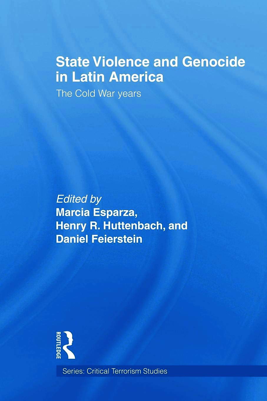 State Violence and Genocide in Latin America: The Cold War Years (Critical Terrorism Studies)