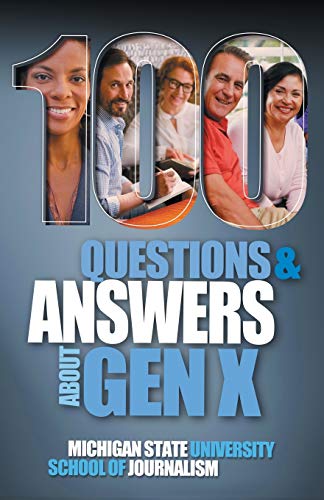 Michigan State School of Journalism 100 Questions And Answers About Gen X Plus 100 Questions And Answers About Millennials, Forged By Economics, Technology, Pop Culture And Work (Bias