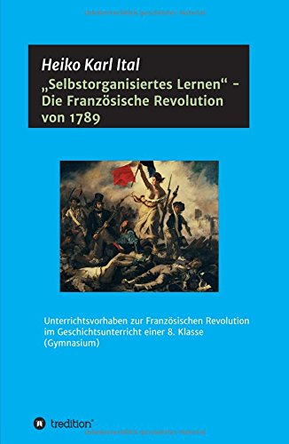 Selbstorganisiertes Lernen - Die Französische Revolution von 1789: Unterrichtsvorhaben zur Französischen Revolution im Geschichtsunterricht einer 8. Klasse (Gymnasium)