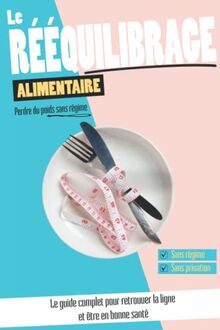 Le rééquilibrage alimentaire : Perdre du poids sans régime: Le guide complet pour retrouver la ligne et être en bonne santé