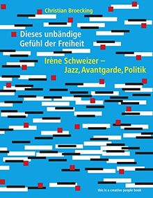 Dieses unbändige Gefühl der Freiheit: Irène Schweizer - Jazz, Avantgarde, Politik (Creative People Books)