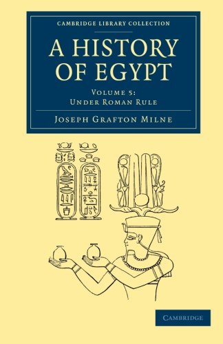 Milne, Joseph Grafton A History Of Egypt, Volume 5, Under Roman Rule (Cambridge Library Collection - Archaeology) (Volume 3)