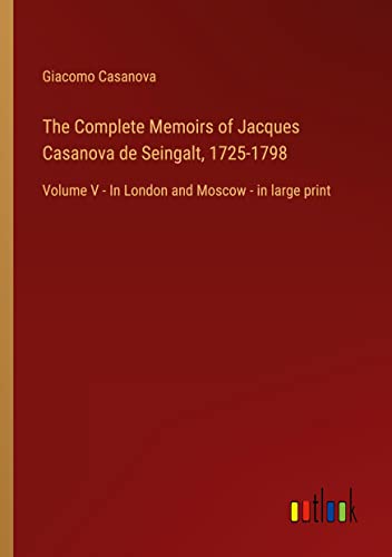 The Complete Memoirs of Jacques Casanova de Seingalt, 1725-1798: Volume V - In London and Moscow - in large print