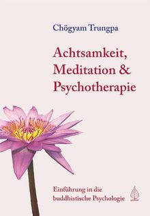 Achtsamkeit, Meditation und Psychotherapie: Einführung in die buddhistische Psychologie