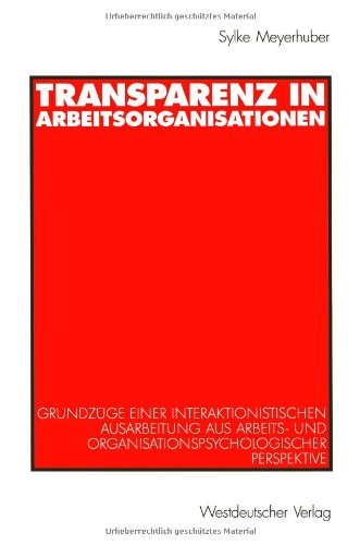 Transparenz in Arbeitsorganisationen. Grundzüge einer interaktionistischen Ausarbeitung aus arbeits- und organisationspsychologischer Perspektive
