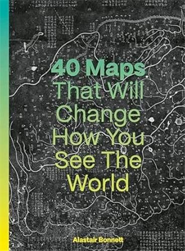 Bonnett, Alastair: 40 Maps That Will Change How You See the World