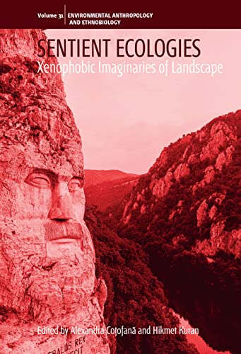 Sentient Ecologies: Xenophobic Imaginaries of Landscape (Environmental Anthropology and Ethnobiology, 31)