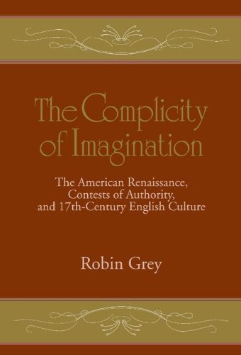 The Complicity of Imagination: The American Renaissance, Contests of Authority, and Seventeenth-Century English Culture (Cambridge Studies in American Literature and Culture, Band 106)