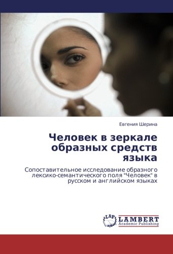 Chelovek v zerkale obraznykh sredstv yazyka: Sopostavitel'noe issledovanie obraznogo leksiko-semanticheskogo polya Chelovek v russkom i angliyskom ... polq Chelowek w russkom i anglijskom qzykah