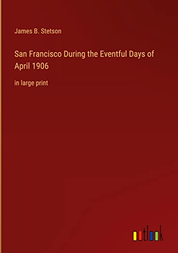 San Francisco During the Eventful Days of April 1906: in large print