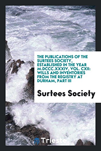 The Publications of the Surtees Society, Established in the Year M.DCCC.XXXIV, Vol. CXII: Wills and Inventories from the Registry at Durham, Part III