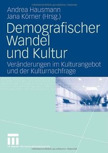 Demografischer Wandel Und Kultur: Veränderungen im Kulturangebot und der Kulturnachfrage (German Edition)