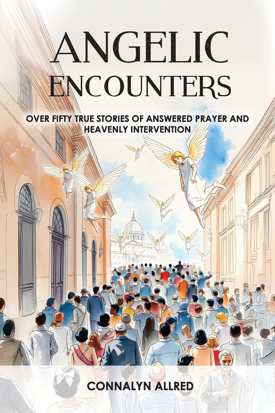 Angelic Encounters: Over Fifty True Stories of Answered Prayer and Heavenly Intervention