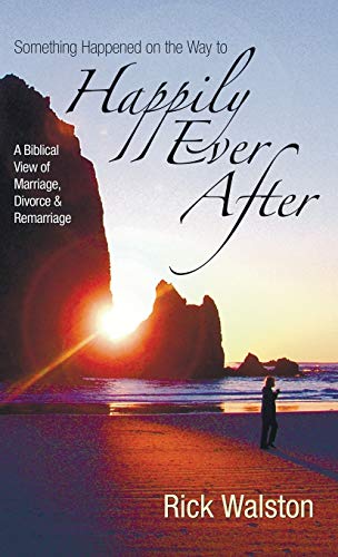 Something Happened on the Way to Happily Ever After: A Biblical View of Marriage, Divorce, and Remarriage