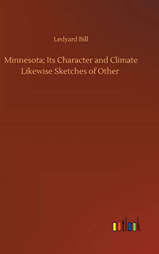 Minnesota; Its Character and Climate Likewise Sketches of Other