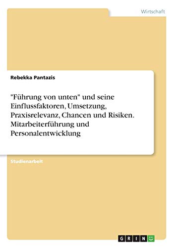 Führung von unten und seine Einflussfaktoren, Umsetzung, Praxisrelevanz, Chancen und Risiken. Mitarbeiterführung und Personalentwicklung