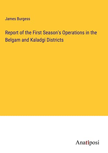 Report of the First Season's Operations in the Belgam and Kaladgi Districts