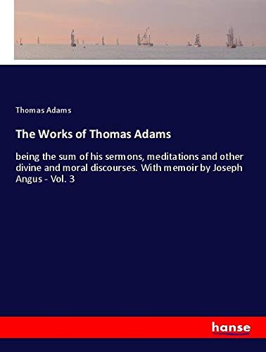 The Works of Thomas Adams: being the sum of his sermons, meditations and other divine and moral discourses. With memoir by Joseph Angus - Vol. 3