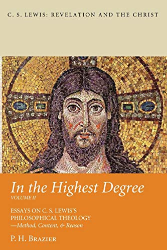 In the Highest Degree: Volume Two: Essays on C. S. Lewis’s Philosophical Theology—Method, Content, & Reason (C.S. Lewis: Revelation and the Christ)