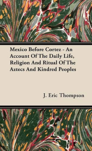Mexico Before Cortez - An Account of the Daily Life, Religion and Ritual of the Aztecs and Kindred Peoples