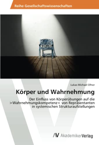Körper und Wahrnehmung: Der Einfluss von Körperübungen auf die >Wahrnehmungskompetenz< von Repräsentanten in systemischen Strukturaufstellungen