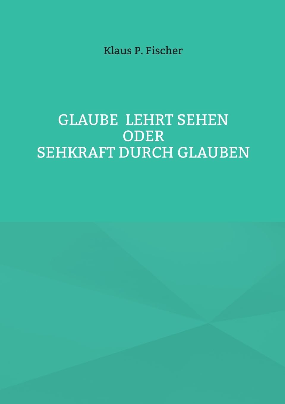Glaube lehrt Sehen: Oder Sehkraft durch Glauben