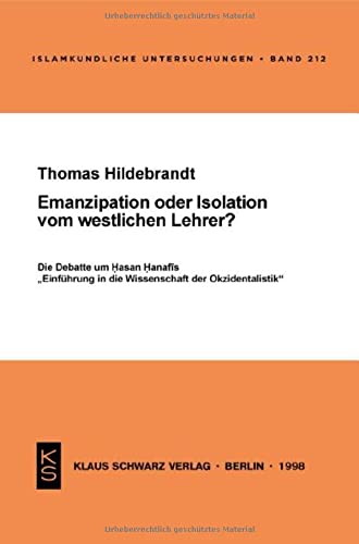 Emanzipation oder Isolation vom westlichen Lehrer?: Die Debatte um Hasan Hanafis Einführung in die Wissenschaft der Okzidentalistik (Islamkundliche Untersuchungen)
