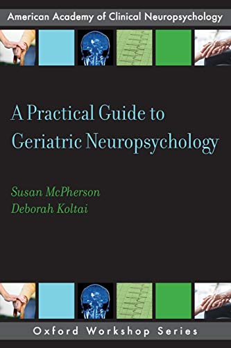 A Practical Guide to Geriatric Neuropsychology (AACN Workshop Series) (American Academy of Clinical Neuropsychology Workshop)